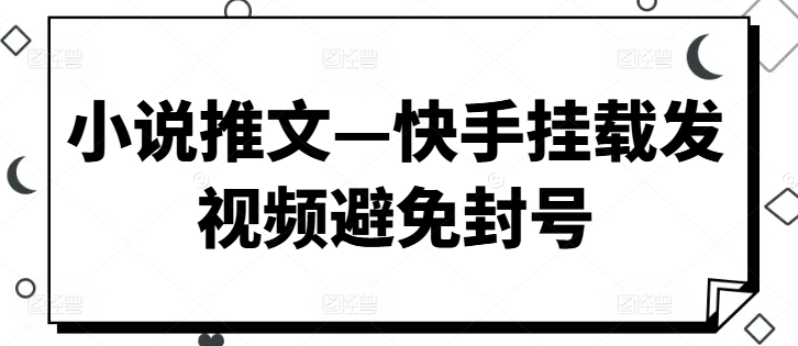 小说推文—快手挂载发视频避免封号-9527素材资源站