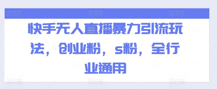 快手无人直播暴力引流玩法，创业粉，s粉，全行业通用-9527素材资源站