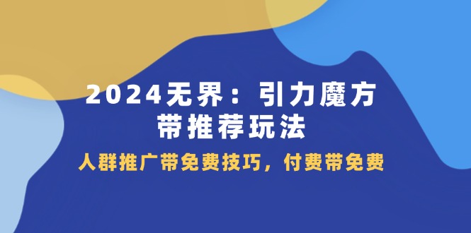 （11567期）2024 无界：引力魔方-带推荐玩法，人群推广带免费技巧，付费带免费-9527素材资源站