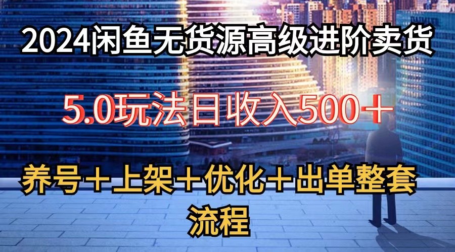 2024闲鱼无货源高级进阶卖货5.0，养号＋选品＋上架＋优化＋出单整套流程-9527素材资源站