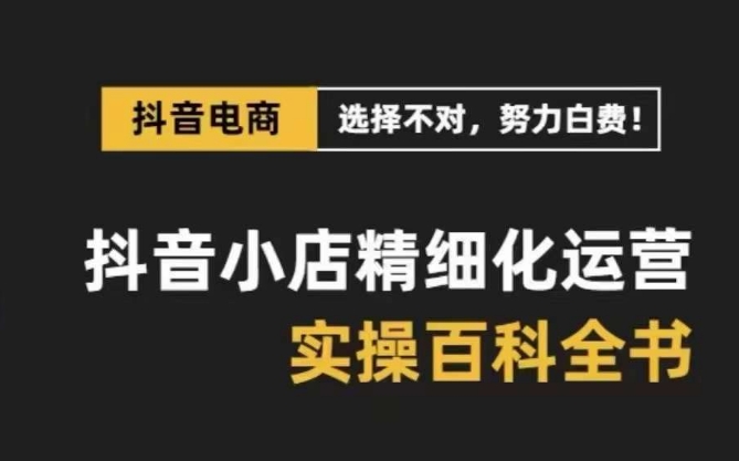 抖音小店精细化运营百科全书，保姆级运营实战讲解（2024更新）-9527素材资源站
