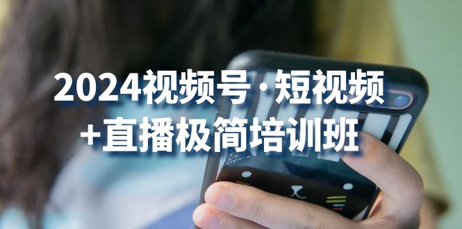 2024视频号短视频+直播极简培训班：抓住视频号风口，流量红利-9527素材资源站
