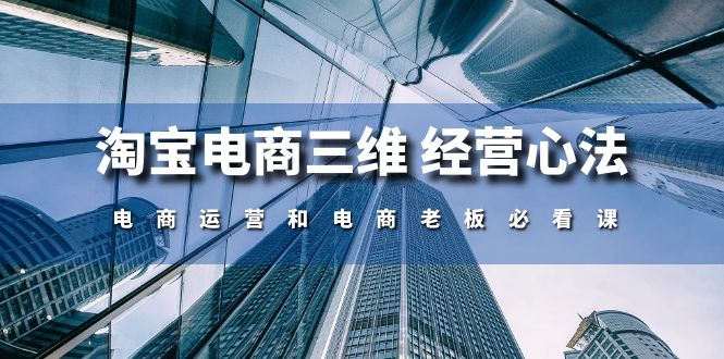 淘宝电商三维经营心法：电商运营和电商老板必看课（59节课）-9527素材资源站