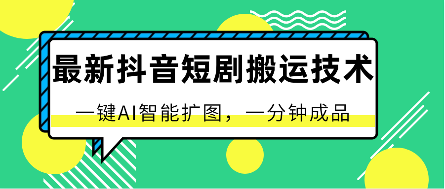 最新抖音短剧搬运技术，一键AI智能扩图，百分百过原创，秒过豆荚！-9527素材资源站