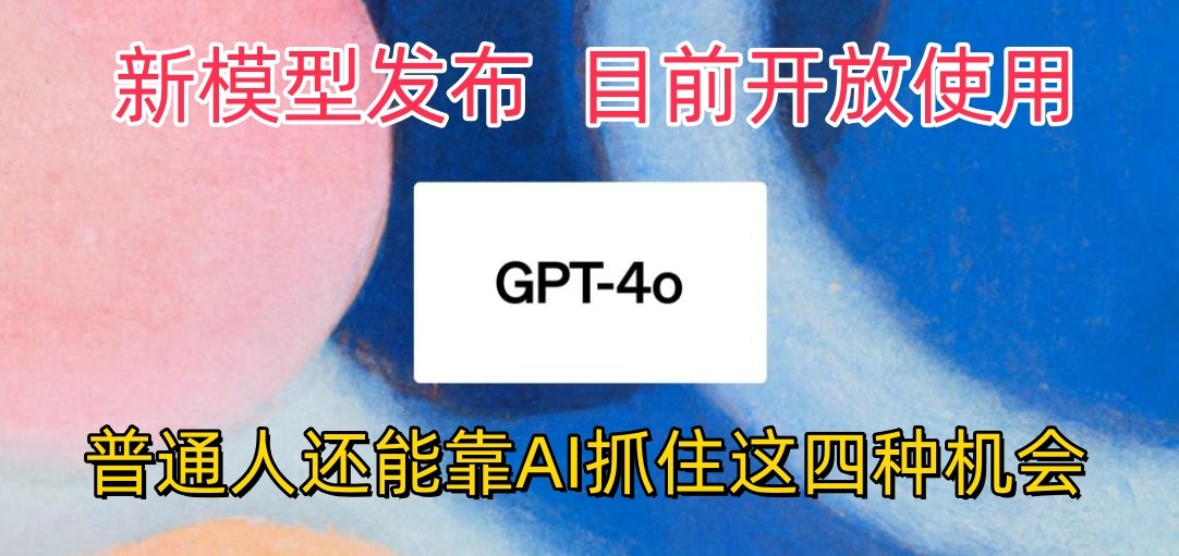 最牛实体模型ChatGPT-4omni震撼人心公布，现阶段对外开放应用，平常人可以借助AI抓住的四个机遇-9527素材资源站