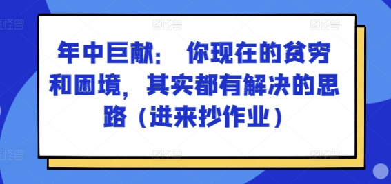 某付费文章：年里巨制： 你目前贫穷和窘境，其实都有处理思路 (进去写作业)-9527素材资源站