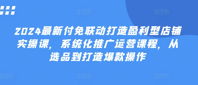 2024全新付免连动打造出赢利型店面实操课，专业化营销推广营销课程，从选款到推出爆款实际操作-9527素材资源站