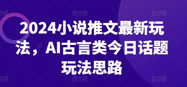 2024小说推文全新游戏玩法，AI古代言情类今日话题讨论游戏玩法构思-9527素材资源站