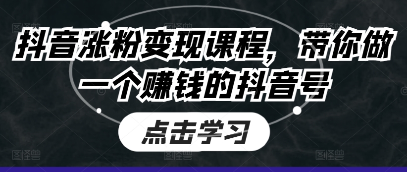 抖音涨粉变现课程，带你做一个赚钱的抖音号-9527素材资源站