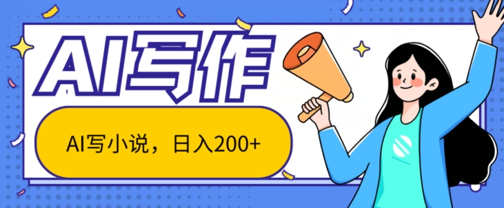 AI智能化一键写网络小说，日入200 ，不受限制群体新手入门都可实际操作-9527素材资源站