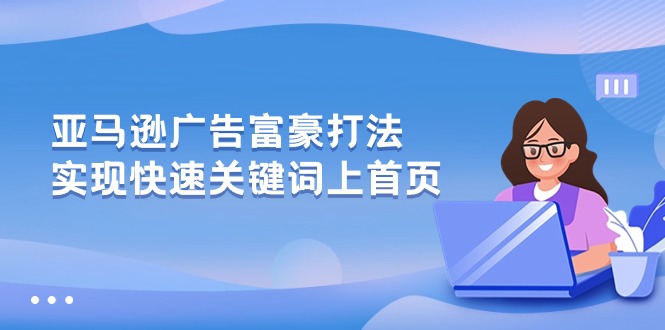 亚马逊广告富豪打法，实现快速关键词上首页-9527素材资源站