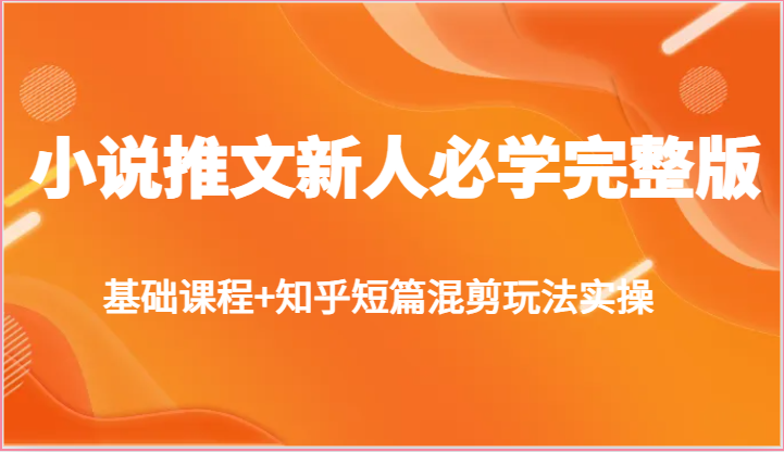 小说推文新人必学完整版，基础课程+知乎短篇混剪玩法实操-9527素材资源站