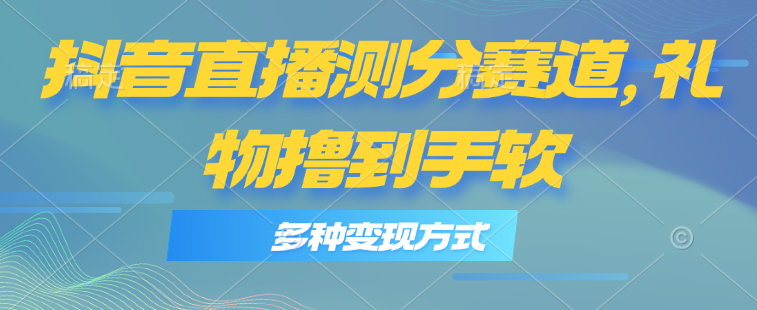 （11380期）抖音直播测分赛道，多种变现方式，轻松日入1000+-蓝悦网_分享蓝悦网创业资讯_最新网络项目资源-9527素材资源站