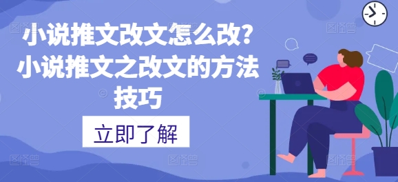 小说推文改文如何设置?小说推文之改文的方法技巧-蓝悦网_分享蓝悦网创业资讯_最新网络项目资源-9527素材资源站