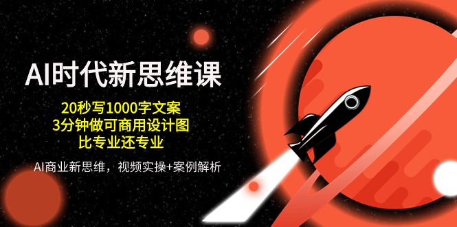 AI时代新思维课，20秒写1000字创意文案/3min做可商用设计图纸/比专业的还技术专业-9527素材资源站