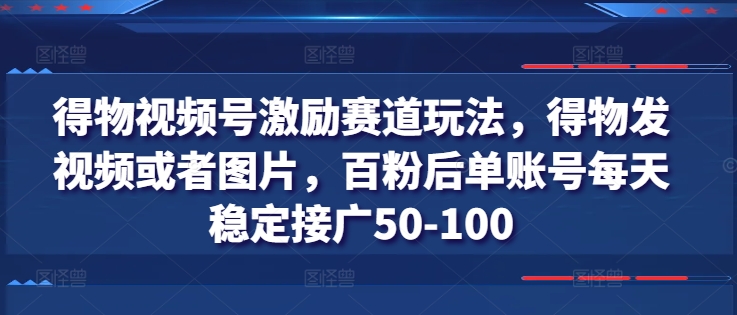 得物APP微信视频号鼓励跑道游戏玩法，得物APP发视频或者照片，百粉后单账户每日平稳接广50-100-蓝悦网_分享蓝悦网创业资讯_最新网络项目资源-9527素材资源站