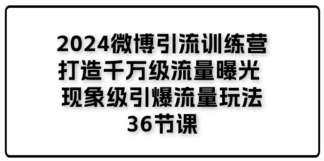 （11333期）2024微博引流训练营「打造千万级流量曝光 现象级引爆流量玩法」36节课-蓝悦网_分享蓝悦网创业资讯_最新网络项目资源-9527素材资源站