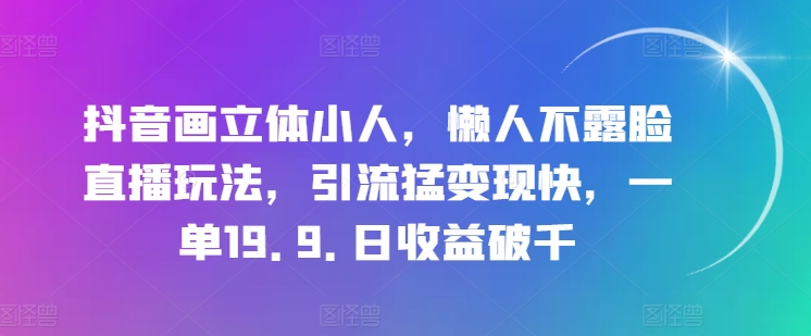 抖音画立体小人，懒人神器不露脸直播游戏玩法，引流方法猛转现快，一单19.9.日盈利破千【揭密】-蓝悦网_分享蓝悦网创业资讯_最新网络项目资源-9527素材资源站