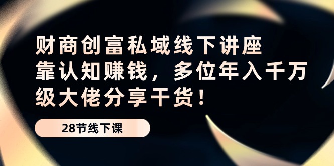 财商教育财富公域线下推广专题讲座：靠认知能力挣钱，多名年入千万级巨头分享干货！-9527素材资源站