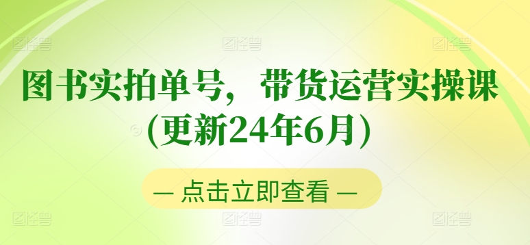 图书实拍单号，带货运营实操课(更新24年6月)，0粉起号，老号转型，零基础入门+进阶-9527素材资源站
