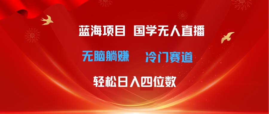 （11232期）超级蓝海项目 国学无人直播日入四位数 无脑躺赚冷门赛道 最新玩法-9527素材资源站