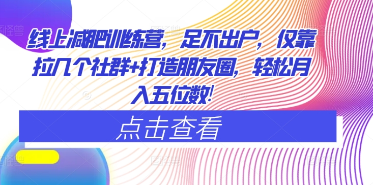 网上减肥夏令营，足不出门，只靠拉好多个社群营销 打造朋友圈，轻轻松松月入五位数-9527素材资源站