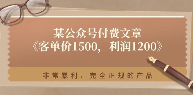 （11215期）某公众号付费文章《客单价1500，利润1200》非常暴利，完全正规的产品-9527素材资源站