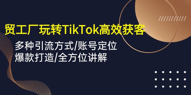 外贸工厂轻松玩TikTok高效率拓客，多种多样推广方式/内容创作/爆款打造/多方位解读-9527素材资源站