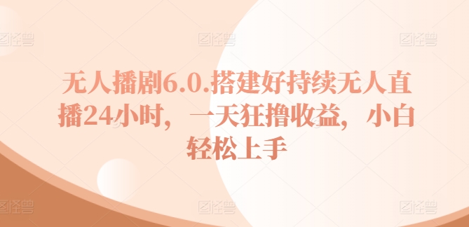 没有人播剧6.0，建设好不断无人直播24钟头，一天狂撸盈利，新手快速上手-9527素材资源站