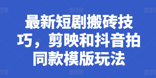 全新短剧剧本搬砖技巧，剪辑软件和抖音拍同款模板游戏玩法-9527素材资源站