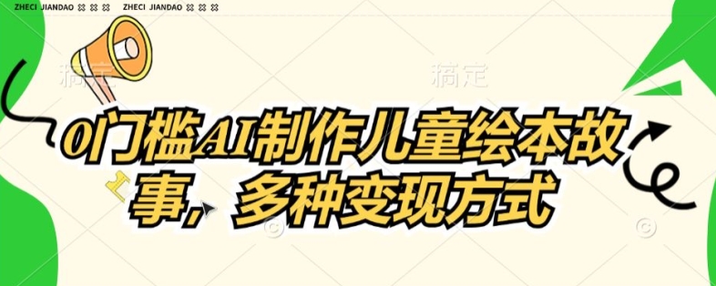 0门坎AI制做儿童故事绘本，多种多样变现模式-9527素材资源站