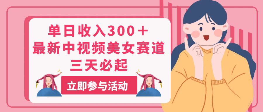 （11156期）单日收入300＋！最新中视频美女赛道，三天必起-9527素材资源站
