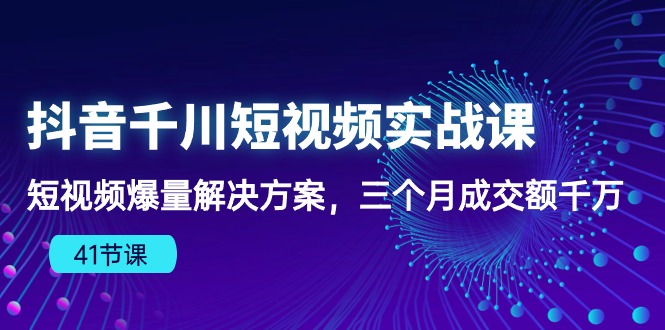 抖音视频千川短视频实战演练课：小视频爆量解决方法，三个月成交量一定-9527素材资源站
