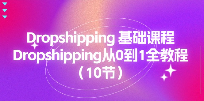 （11110期）Dropshipping 基础课程，Dropshipping从0到1全教程（10节）-9527素材资源站