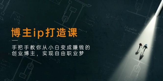 （11109期）博主ip打造课：手把手教你从小白变成赚钱的创业博主，实现自由职业梦-9527素材资源站