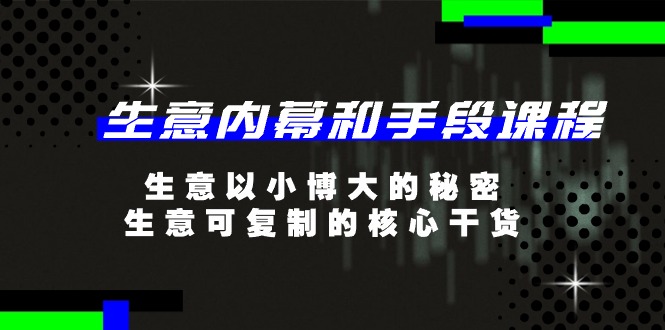 （11085期）生意 内幕和手段课程，生意以小博大的秘密，生意可复制的核心干货-20节-9527素材资源站