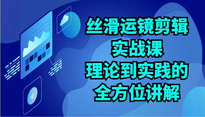 顺滑移动镜头视频剪辑实战演练课：基础理论到实践的全面解读（24节）-9527素材资源站