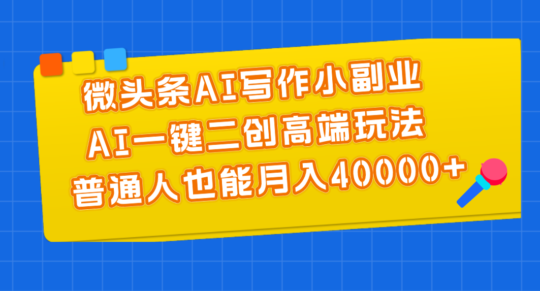 （11076期）微头条AI写作小副业，AI一键二创高端玩法 普通人也能月入40000+-9527素材资源站