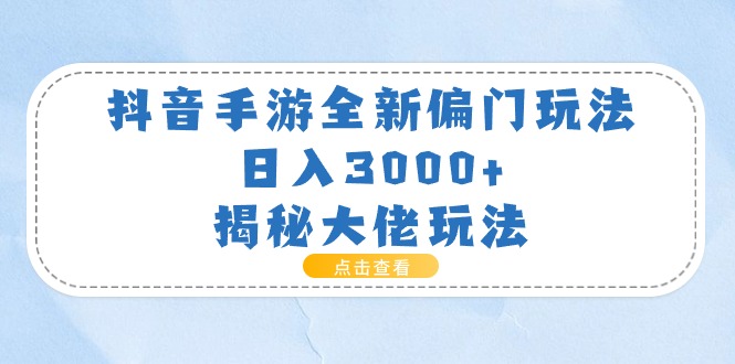 （11075期）抖音手游全新偏门玩法，日入3000+，揭秘大佬玩法-9527素材资源站