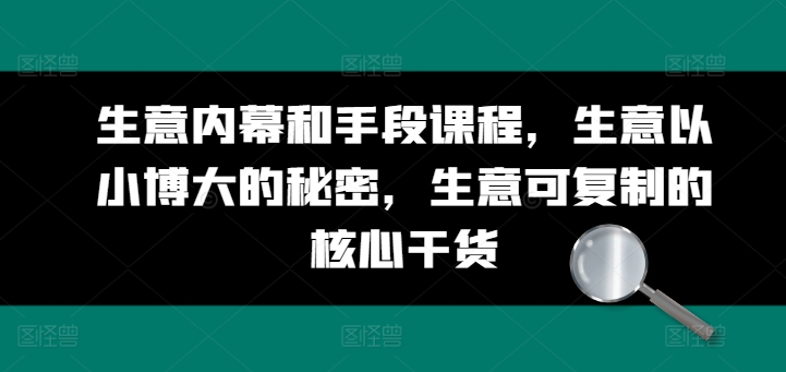 生意内幕和手段课程，生意以小博大的秘密，生意可复制的核心干货-9527素材资源站
