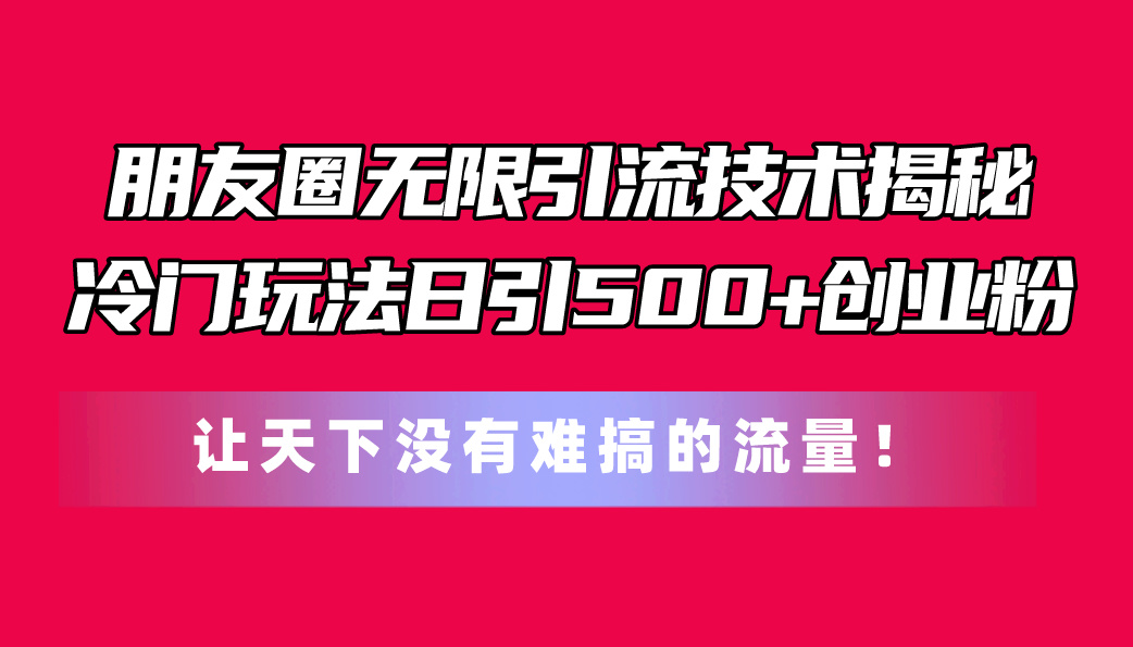 （11031期）微信朋友圈无尽引流技术揭密，一个小众游戏玩法日引500 自主创业粉，让天下没有难弄…-9527素材资源站