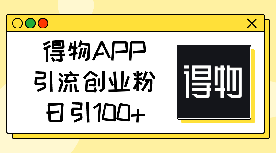 （11027期）得物APPAPP引流方法自主创业粉，日引100-9527素材资源站
