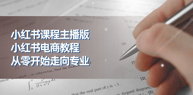 （11021期）小红书的课程内容网络主播版，小红书电商实例教程，从零开始迈向技术专业（23节）-9527素材资源站