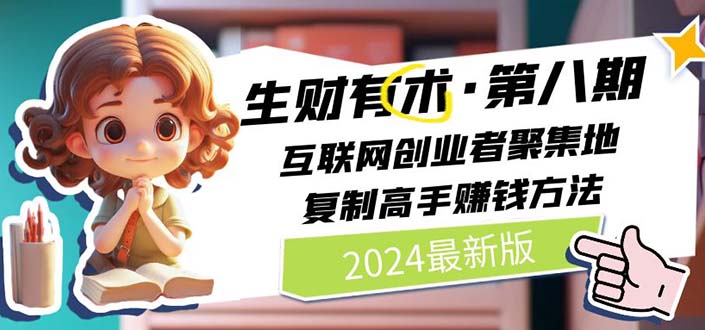 （11017期）2024生财有术·第八期 互联网创业者聚集地，复制高手赚钱方法 (6月更新)-9527素材资源站