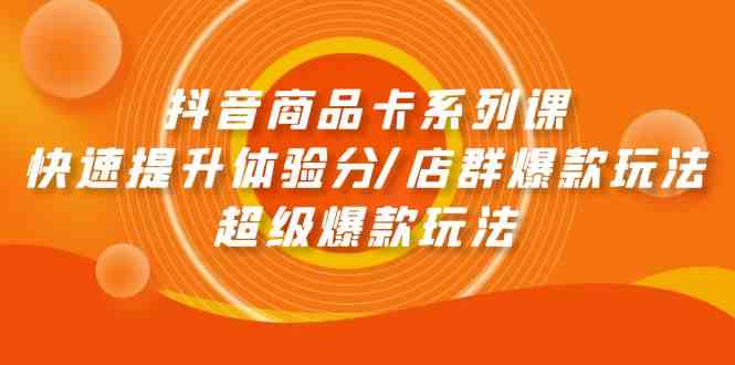 抖音商品卡系列产品课：迅速提升体验分/店淘爆品游戏玩法/超级爆款游戏玩法-9527素材资源站