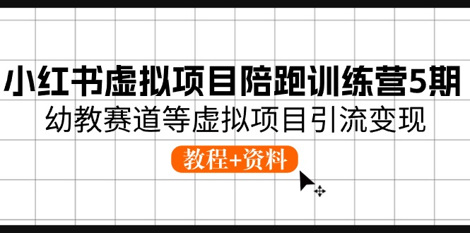 （10972期）小红书的虚拟资源项目陪跑夏令营5期，幼儿教育跑道等虚拟资源项目引流变现 (实例教程 材料)-9527素材资源站