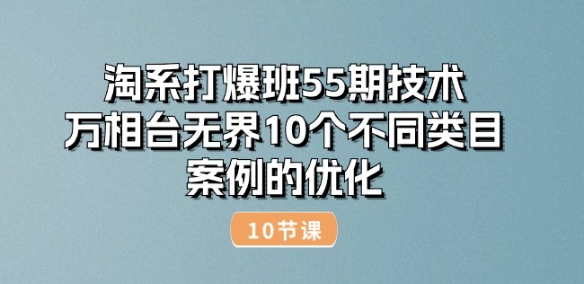淘宝打穿班55期技术性：万相台无边10种不同品类实例的改善(10节)-9527素材资源站