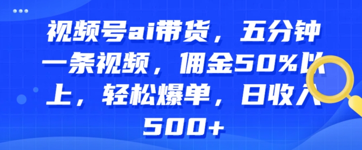 微信视频号ai卖货，五分钟一条视频，提成50%之上，轻轻松松打造爆款，日收益多张-9527素材资源站
