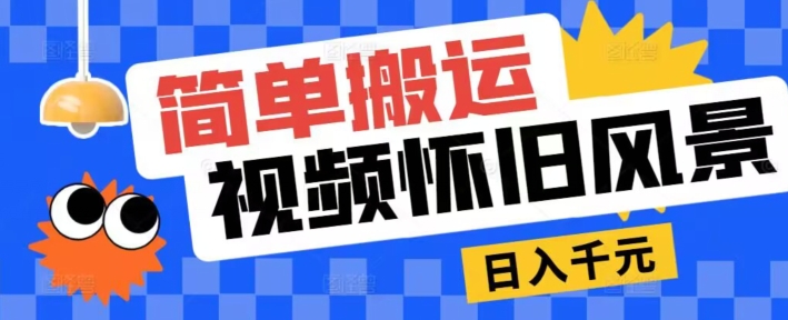 简易运送，微信视频号复古景色游戏玩法，视频收益月超万-9527素材资源站