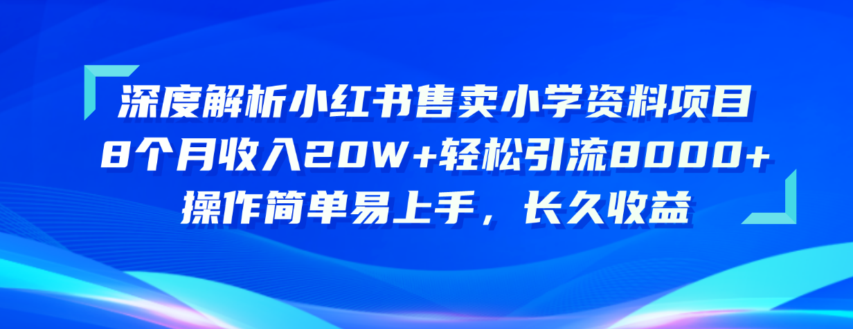（10910期）深度解读小红书的出售小学资料新项目 8个月收益20W 轻轻松松引流方法8000 使用方便…-9527素材资源站